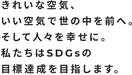 きれいな空気、いい空気で世の中を前へ。そして人々を幸せに。私たちはSDGsの目標達成を目指します。